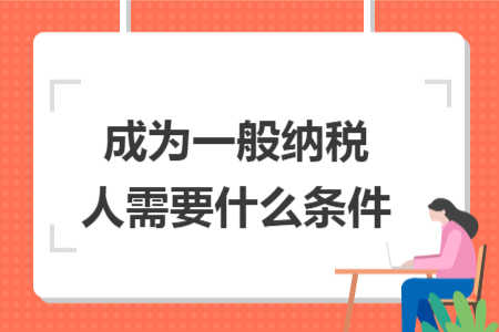 成为一般纳税人需要什么条件