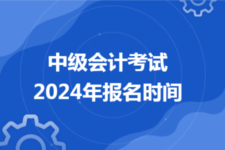 中级会计考试2024年报名时间