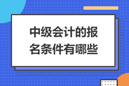 中级会计的报名条件有哪些
