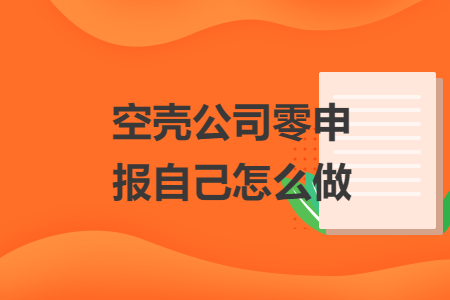 空壳公司零申报自己怎么做