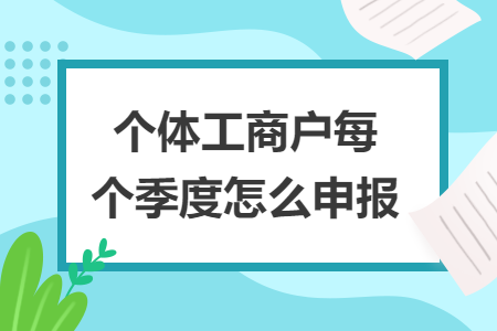 个体工商户每个季度怎么申报