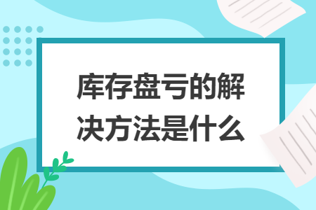 库存盘亏的解决方法是什么