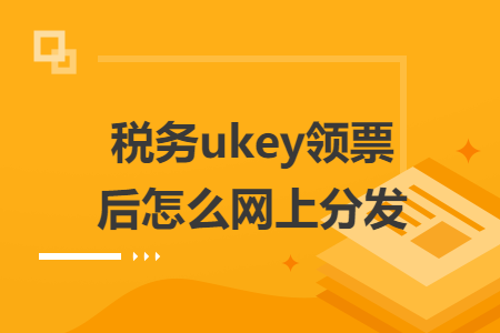 税务ukey领票后怎么网上分发