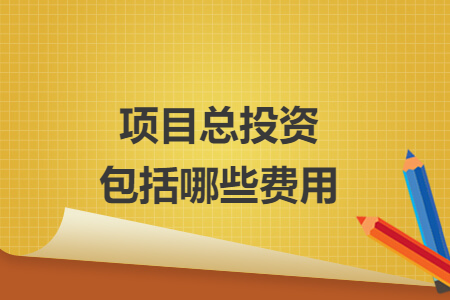 项目总投资包括哪些费用