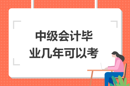 中级会计毕业几年可以考