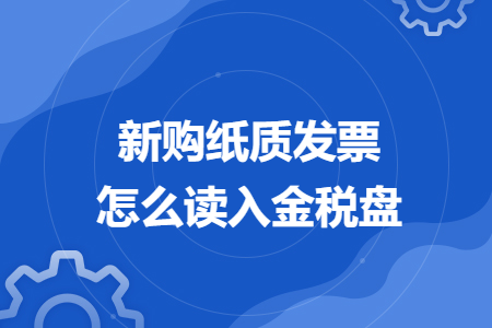 新购纸质发票怎么读入金税盘
