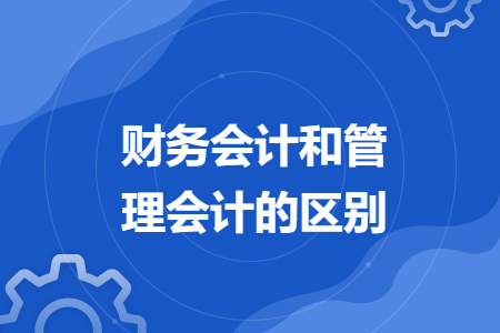 财务会计和管理会计的区别