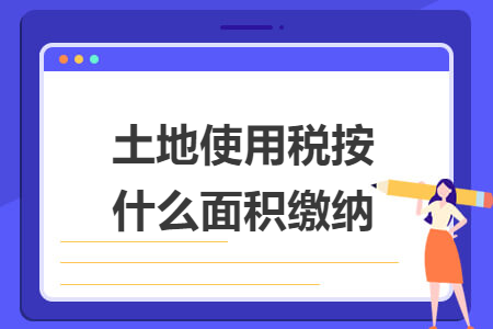 土地使用税按什么面积缴纳
