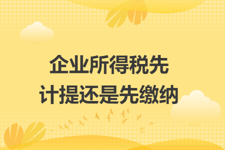 企业所得税先计提还是先缴纳