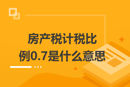 房产税计税比例0.7是什么意思