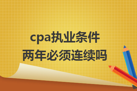 cpa执业条件两年必须连续吗