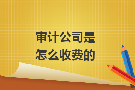 审计公司是怎么收费的