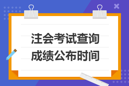 注会考试查询成绩公布时间 注会考试查询成绩公布时间