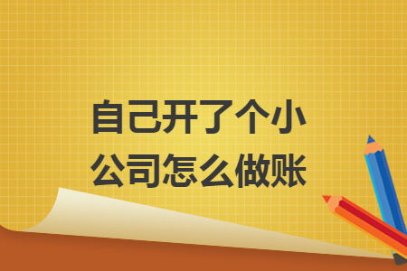 自己开了个小公司怎么做账