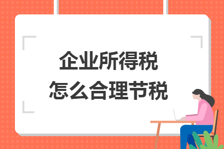 企业所得税怎么合理节税