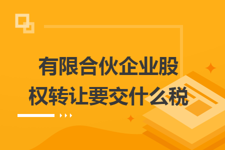 有限合伙企业股权转让要交什么税