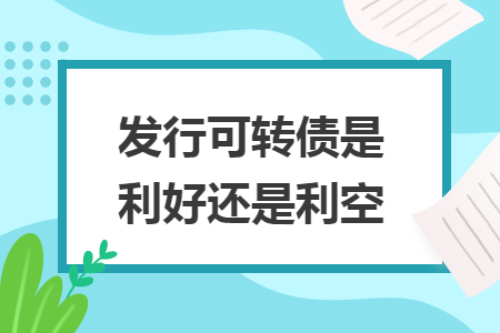 发行可转债是利好还是利空