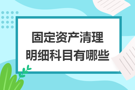 固定资产清理明细科目有哪些
