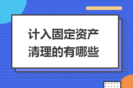 计入固定资产清理的有哪些
