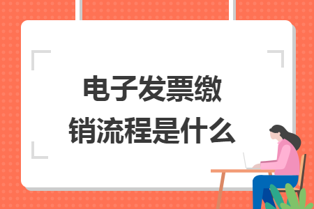 电子发票缴销流程是什么