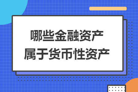 哪些金融资产属于货币性资产