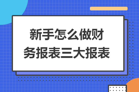 新手怎么做财务报表三大报表