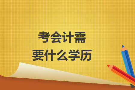 考会计需要什么学历 考会计需要什么学历