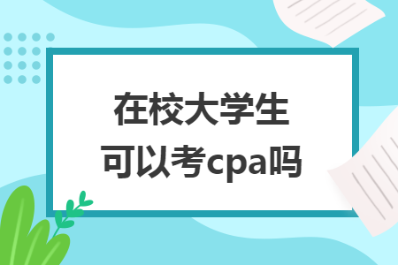 在校大学生可以考cpa吗 在校大学生可以考cpa吗