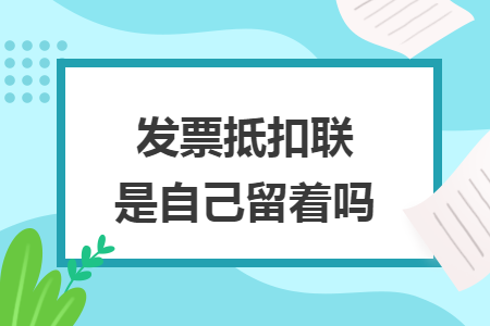 发票抵扣联是自己留着吗