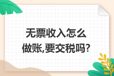 无票收入怎么做账,要交税吗?