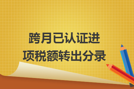 跨月已认证进项税额转出分录 跨月已认证进项税额转出分录