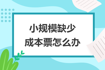 小规模缺少成本票怎么办