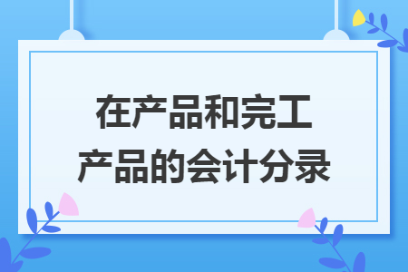 在产品和完工产品的会计分录