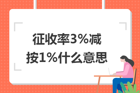 征收率3%减按1%什么意思 征收率3%减按1%什么意思