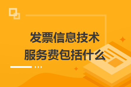 发票信息技术服务费包括什么 发票信息技术服务费包括什么