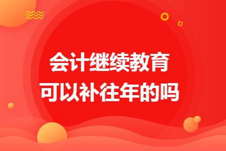 会计继续教育可以补往年的吗