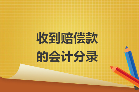 收到赔偿款的会计分录 收到赔偿款的会计分录