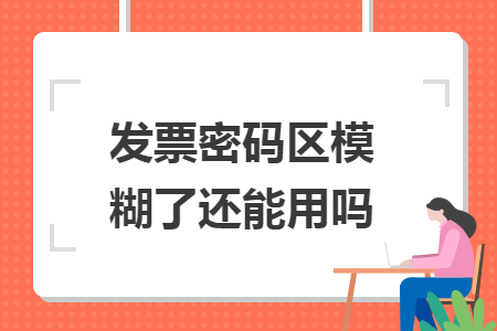 发票密码区模糊了还能用吗