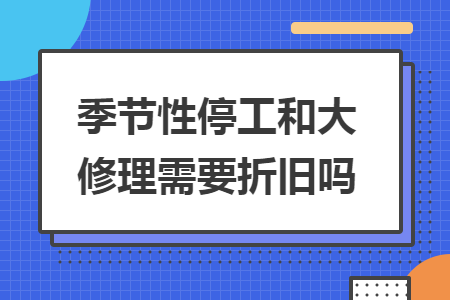 季节性停工和大修理需要折旧吗