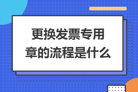 更换发票专用章的流程是什么
