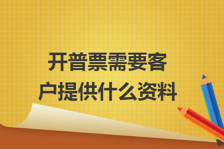 开普票需要客户提供什么资料 开普票需要客户提供什么资料