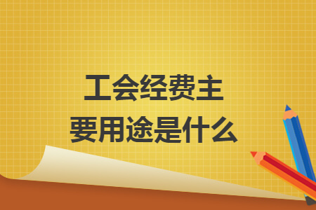 工会经费主要用途是什么