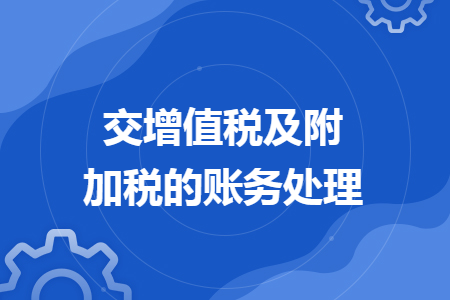 交增值税及附加税的账务处理 交增值税及附加税的账务处理