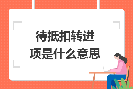 待抵扣转进项是什么意思