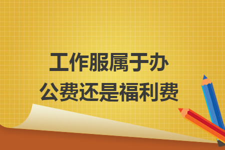 工作服属于办公费还是福利费