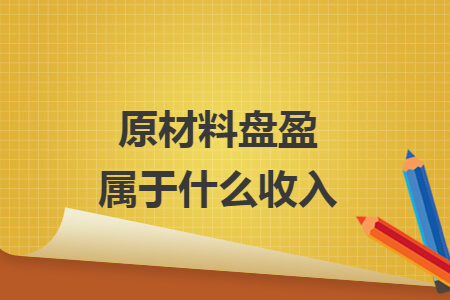 原材料盘盈属于什么收入