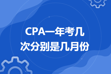 CPA一年考几次分别是几月份