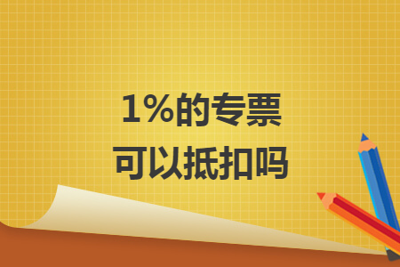 1%的专票可以抵扣吗