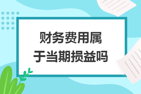 财务费用属于当期损益吗