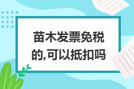 苗木发票免税的,可以抵扣吗